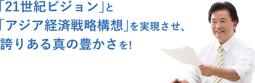 「21世紀ビジョン」と「アジア経済戦略構想」を実現させ、誇りある真の豊かさを!